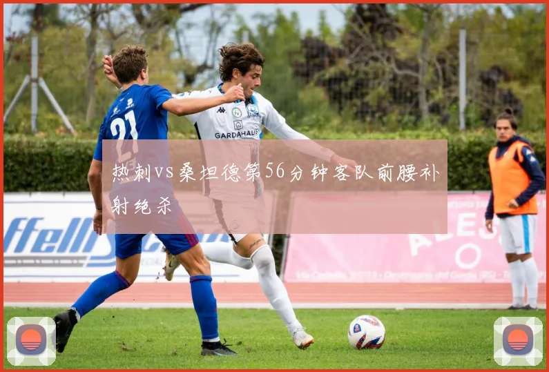 热刺vs桑坦德第56分钟客队前腰补射绝杀