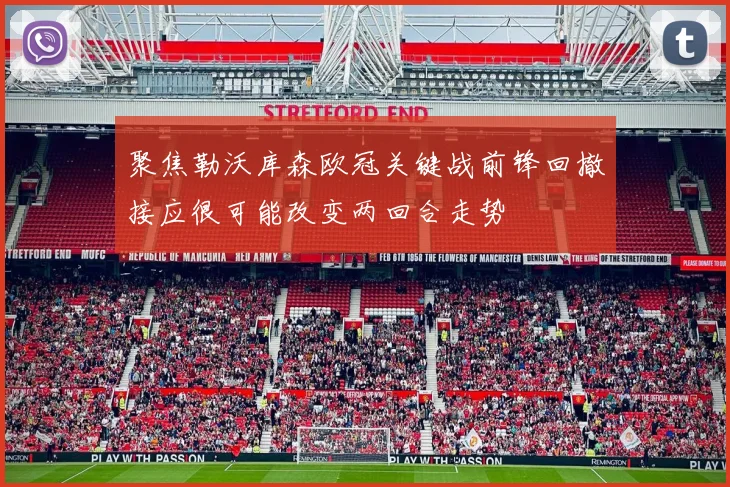 聚焦勒沃库森欧冠关键战前锋回撤接应很可能改变两回合走势