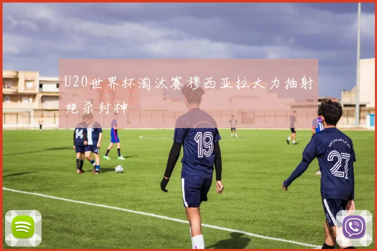 U20世界杯淘汰赛穆西亚拉大力抽射绝杀封神