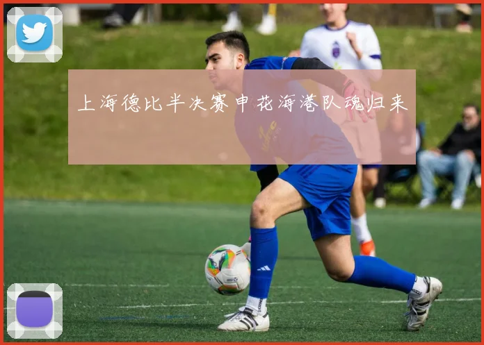 上海德比半决赛申花海港队魂归来
