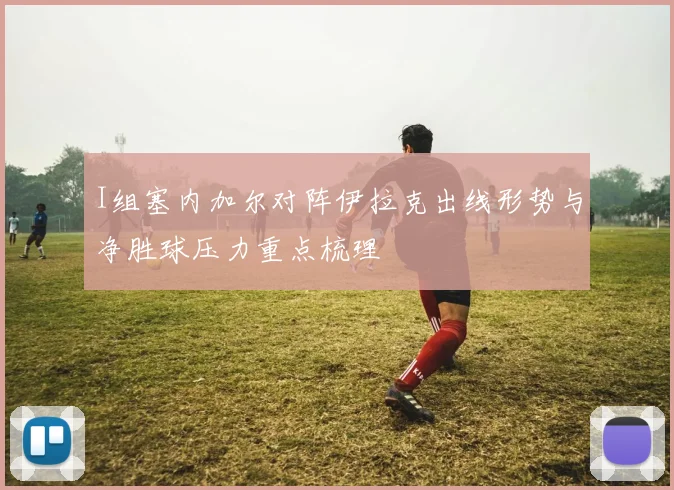 I组塞内加尔对阵伊拉克出线形势与净胜球压力重点梳理