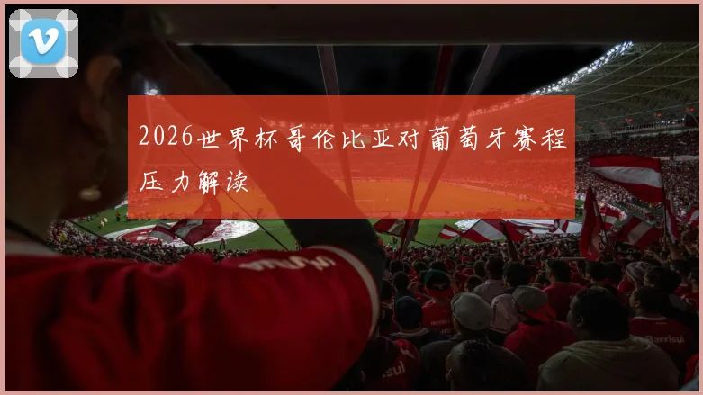 2026世界杯哥伦比亚对葡萄牙赛程压力解读