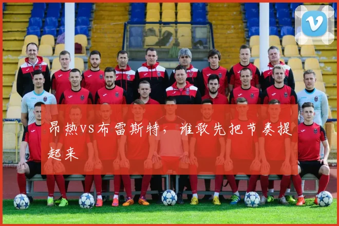 昂热vs布雷斯特，谁敢先把节奏提起来
