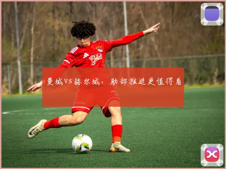 曼城vs赫尔城,肋部推进更值得看